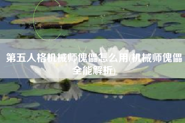 第五人格机械师傀儡怎么用(机械师傀儡全能解析)