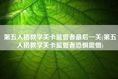 第五人格教学关卡监管者最后一关(第五人格教学关卡监管者恐惧震慑)