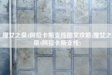 魔女之泉4阿拉卡斯支线图文攻略(魔女之泉4阿拉卡斯支线)