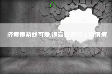 挤痘痘游戏可爱,很喜欢挤脸上的痘痘