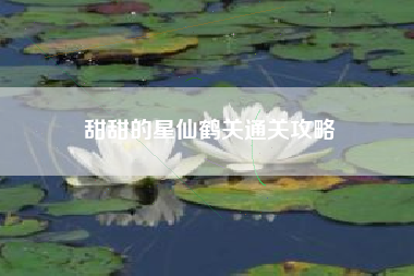 甜甜的星仙鹤关通关攻略
