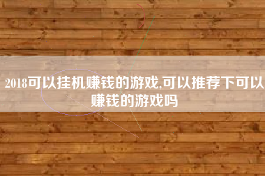 2018可以挂机赚钱的游戏,可以推荐下可以赚钱的游戏吗