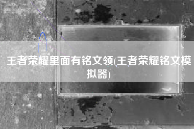 王者荣耀里面有铭文领(王者荣耀铭文模拟器)