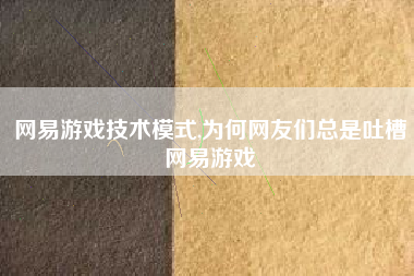 网易游戏技术模式,为何网友们总是吐槽网易游戏