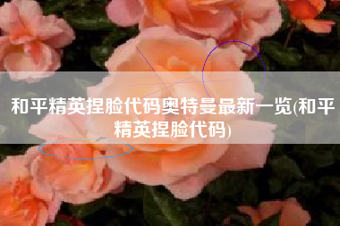 和平精英捏脸代码奥特曼最新一览(和平精英捏脸代码)