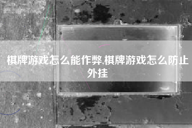 棋牌游戏怎么能作弊,棋牌游戏怎么防止外挂
