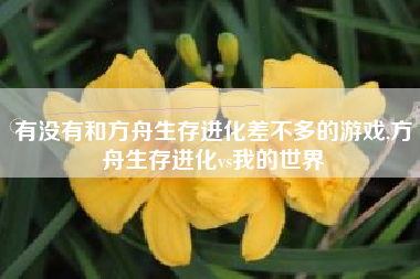 有没有和方舟生存进化差不多的游戏,方舟生存进化vs我的世界