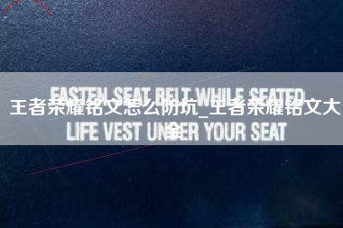 王者荣耀铭文怎么防坑_王者荣耀铭文大全