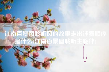 江南百景图聆听风的故事走出迷雾顺序是什么(江南百景图聆听主旋律)