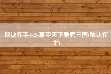 秘诀在手1k2k富甲天下驰骋三国(秘诀在手)