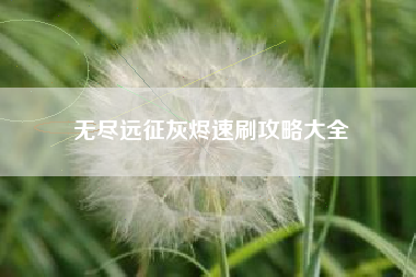 无尽远征灰烬速刷攻略大全