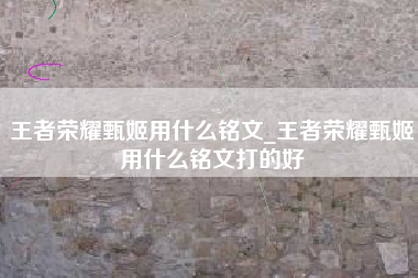 王者荣耀甄姬用什么铭文_王者荣耀甄姬用什么铭文打的好