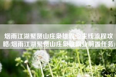 烟雨江湖聚贤山庄枭雄霸业主线流程攻略(烟雨江湖聚贤山庄枭雄霸业前置任务)