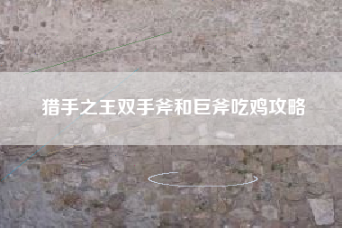 猎手之王双手斧和巨斧吃鸡攻略