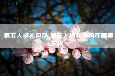 第五人格礼包码(第五人格礼包码在哪里兑换)