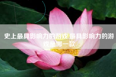 史上最具影响力的游戏,最具影响力的游戏是哪一款