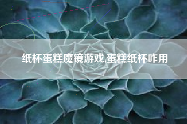 纸杯蛋糕魔镜游戏,蛋糕纸杯咋用