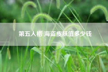 第五人格 海盗皮肤值多少钱