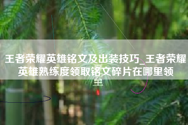 王者荣耀英雄铭文及出装技巧_王者荣耀英雄熟练度领取铭文碎片在哪里领