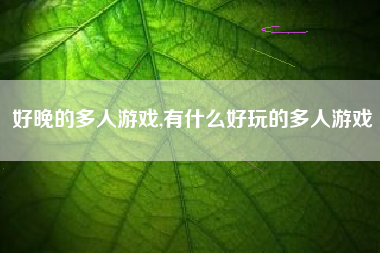 好晚的多人游戏,有什么好玩的多人游戏