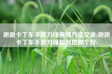 跑跑卡丁车手游刀锋获得方法文章(跑跑卡丁车手游刀锋和创世哪个好)