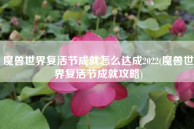 魔兽世界复活节成就怎么达成2022(魔兽世界复活节成就攻略)