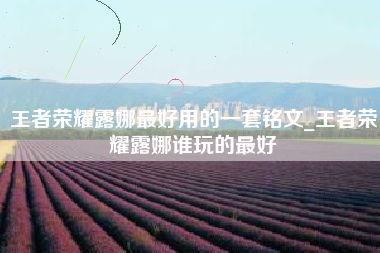 王者荣耀露娜最好用的一套铭文_王者荣耀露娜谁玩的最好