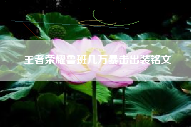 王者荣耀鲁班几万暴击出装铭文
