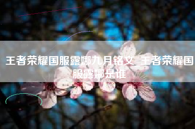 王者荣耀国服露娜九月铭文_王者荣耀国服露娜是谁