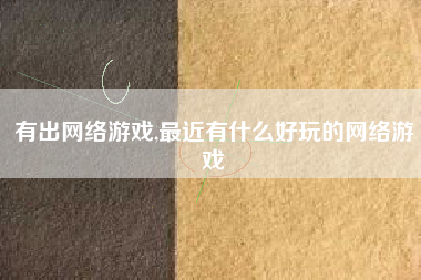 有出网络游戏,最近有什么好玩的网络游戏