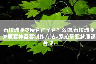 泰拉瑞亚梦魇套神圣套怎么做,泰拉瑞亚梦魇套神圣套制作方法-(泰拉瑞亚梦魇镐合成)