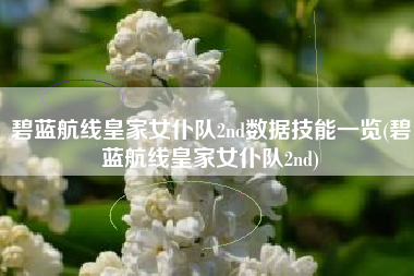 碧蓝航线皇家女仆队2nd数据技能一览(碧蓝航线皇家女仆队2nd)