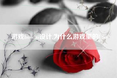 游戏boss ai设计,为什么游戏里的boss