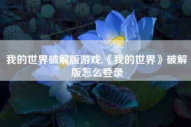 我的世界破解版游戏,《我的世界》破解版怎么登录