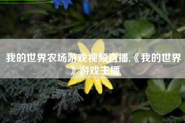 我的世界农场游戏视频直播,《我的世界》游戏主播