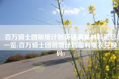 百万骑士团明境计划英雄满星材料汇总一览(百万骑士团明境计划福利爆衣兑换码)