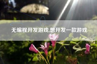 无编程开发游戏,想开发一款游戏