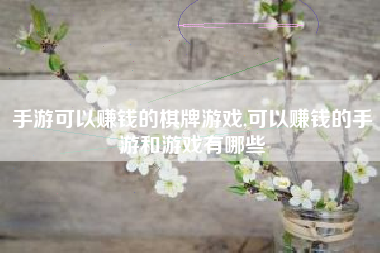 手游可以赚钱的棋牌游戏,可以赚钱的手游和游戏有哪些