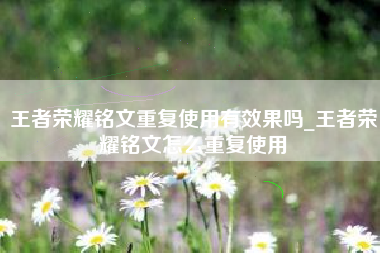 王者荣耀铭文重复使用有效果吗_王者荣耀铭文怎么重复使用