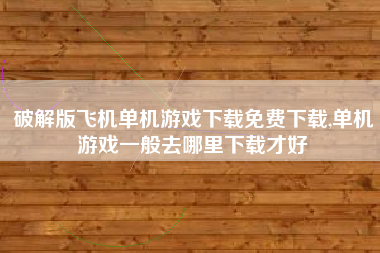破解版飞机单机游戏下载免费下载,单机游戏一般去哪里下载才好