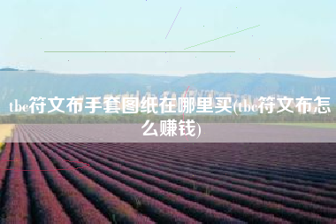 tbc符文布手套图纸在哪里买(tbc符文布怎么赚钱)