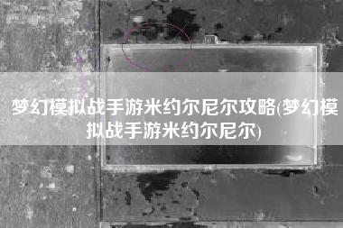 梦幻模拟战手游米约尔尼尔攻略(梦幻模拟战手游米约尔尼尔)