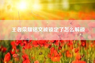 王者荣耀铭文被锁定了怎么解锁