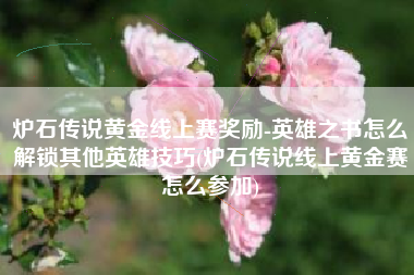 炉石传说黄金线上赛奖励-英雄之书怎么解锁其他英雄技巧(炉石传说线上黄金赛怎么参加)