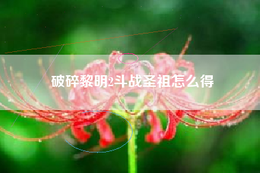 破碎黎明2斗战圣祖怎么得