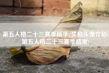 第五人格二十三赛季精华2奖励头像介绍(第五人格二十三赛季结束)