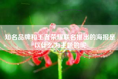 知名品牌和王者荣耀联名推出的海报是以什么为主题的呢