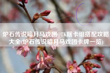 炉石传说暗月马戏团OTK瞎卡组搭配攻略大全(炉石传说暗月马戏团卡牌一览)