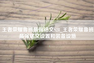 王者荣耀鲁班最强铭文S28_王者荣耀鲁班最强铭文设置和装备设施