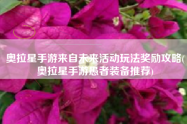 奥拉星手游来自未来活动玩法奖励攻略(奥拉星手游愚者装备推荐)